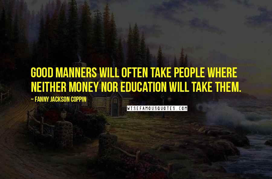 Fanny Jackson Coppin Quotes: Good manners will often take people where neither money nor education will take them.