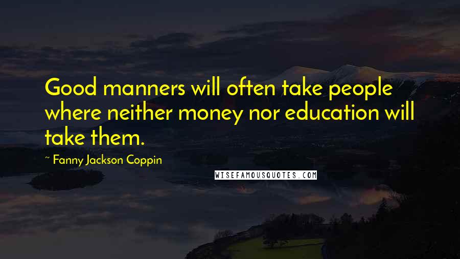 Fanny Jackson Coppin Quotes: Good manners will often take people where neither money nor education will take them.