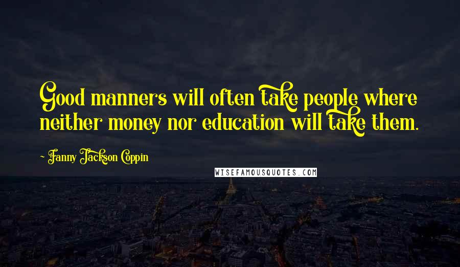 Fanny Jackson Coppin Quotes: Good manners will often take people where neither money nor education will take them.