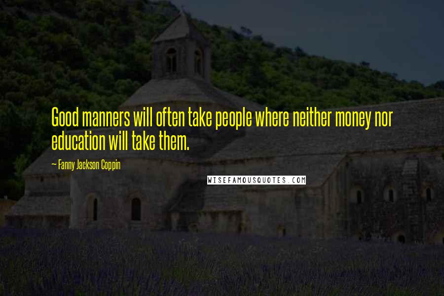 Fanny Jackson Coppin Quotes: Good manners will often take people where neither money nor education will take them.