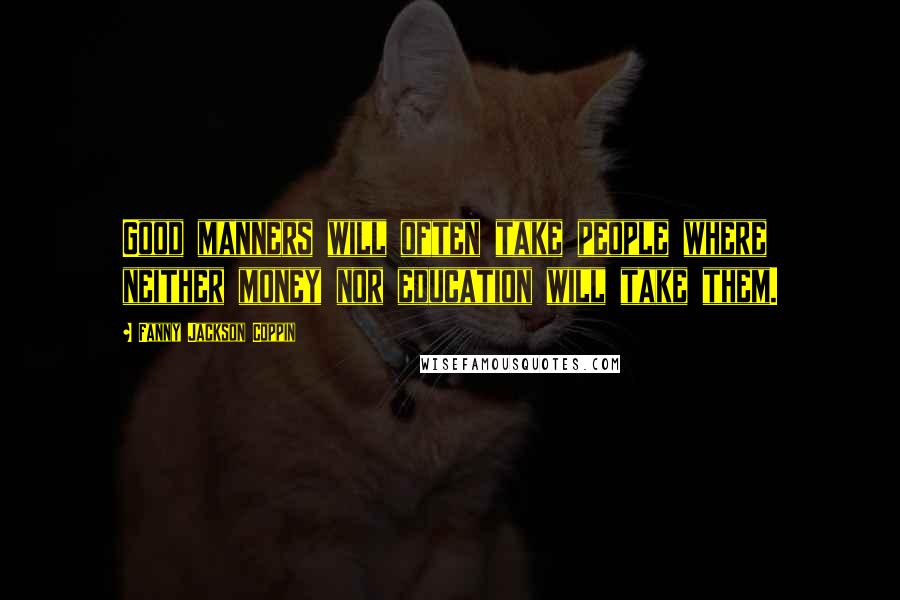 Fanny Jackson Coppin Quotes: Good manners will often take people where neither money nor education will take them.