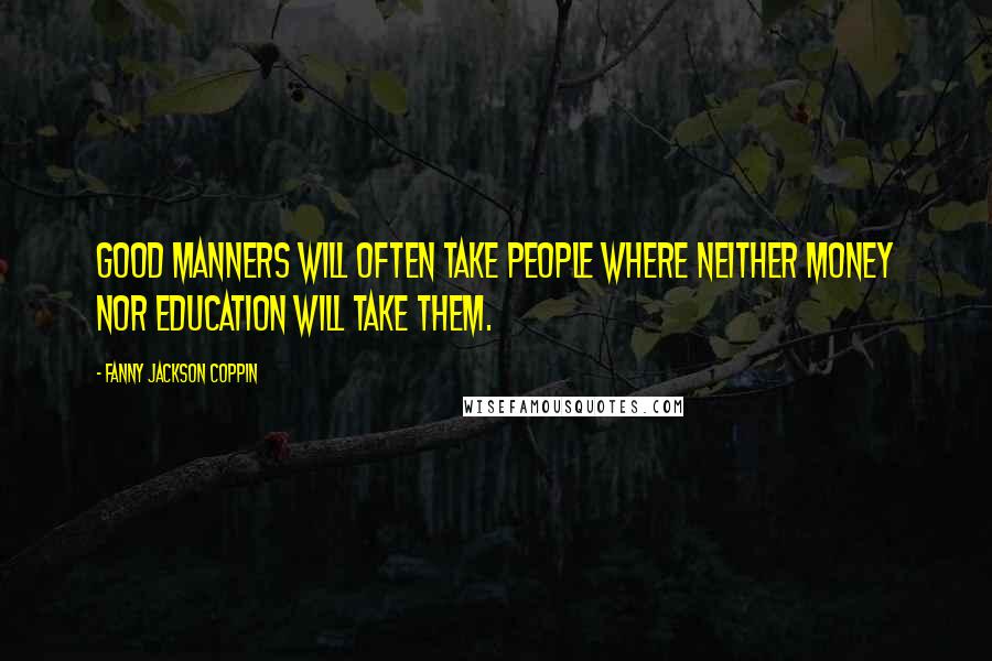 Fanny Jackson Coppin Quotes: Good manners will often take people where neither money nor education will take them.