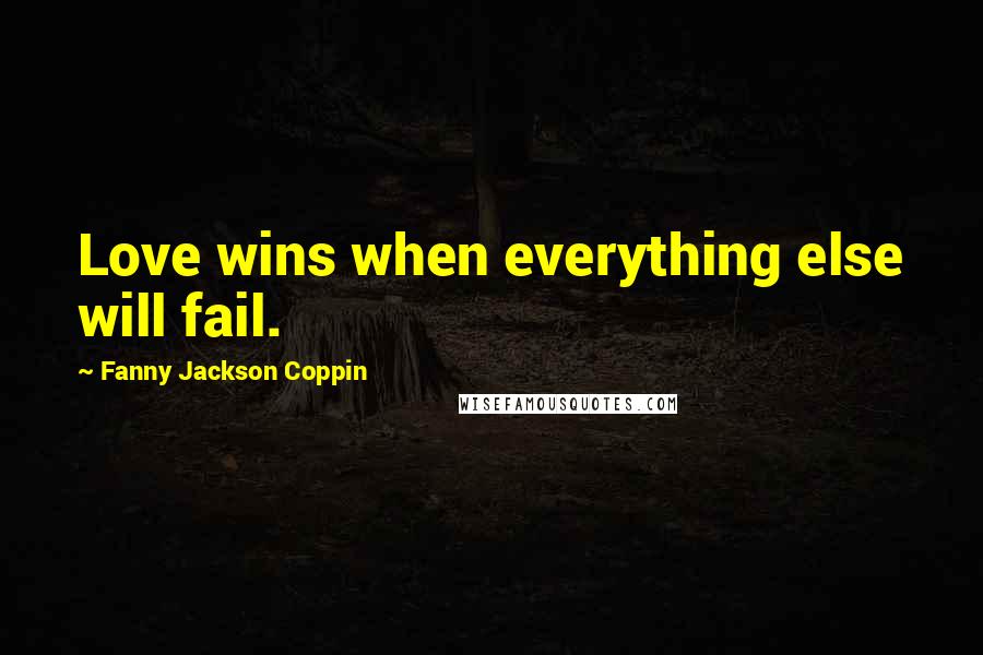 Fanny Jackson Coppin Quotes: Love wins when everything else will fail.