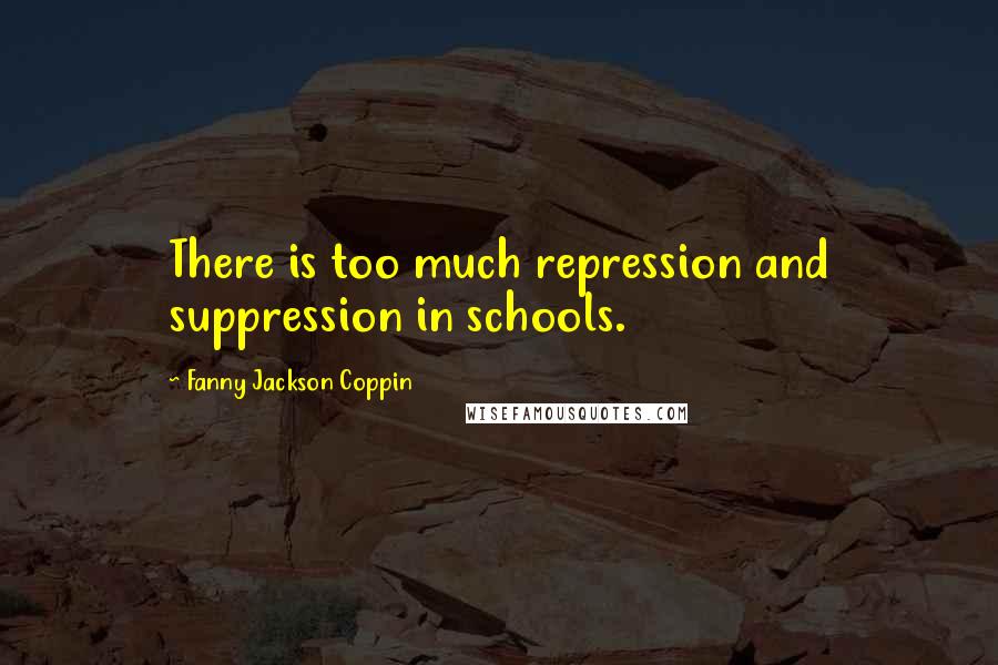Fanny Jackson Coppin Quotes: There is too much repression and suppression in schools.