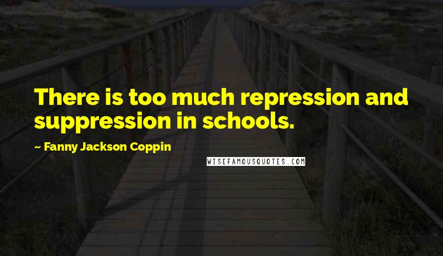Fanny Jackson Coppin Quotes: There is too much repression and suppression in schools.