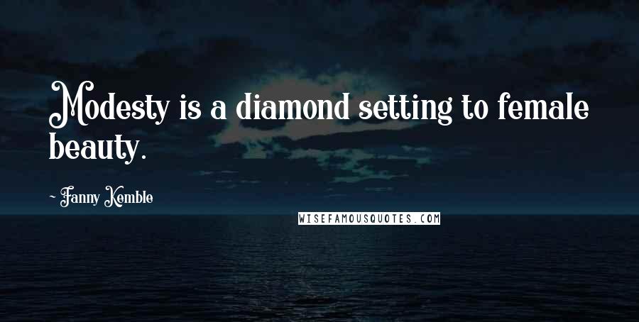 Fanny Kemble Quotes: Modesty is a diamond setting to female beauty.