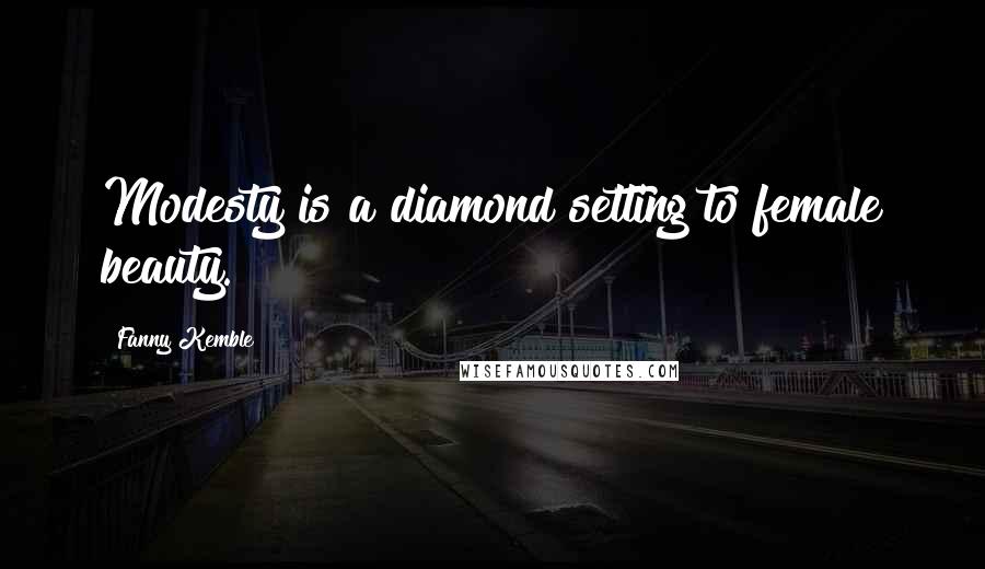 Fanny Kemble Quotes: Modesty is a diamond setting to female beauty.
