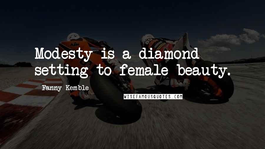 Fanny Kemble Quotes: Modesty is a diamond setting to female beauty.