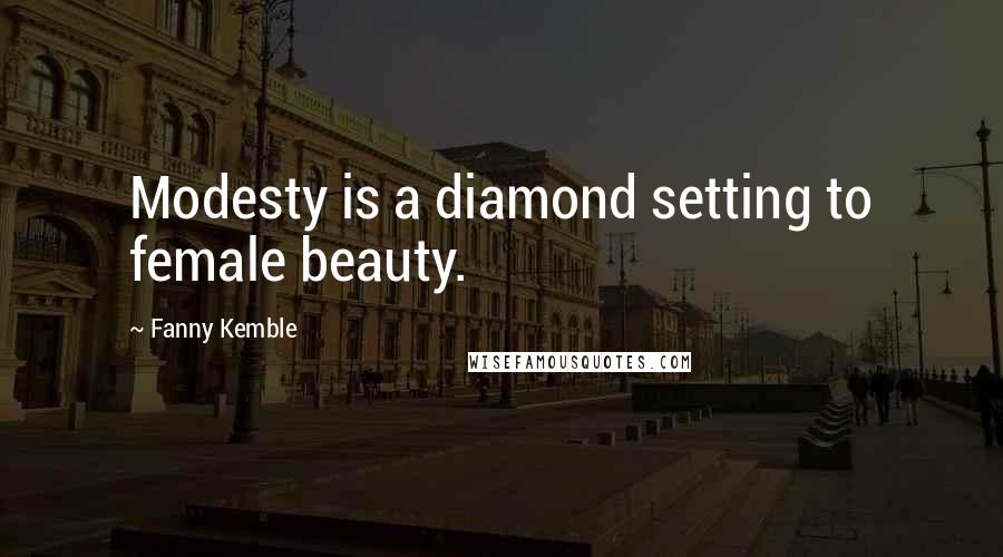 Fanny Kemble Quotes: Modesty is a diamond setting to female beauty.