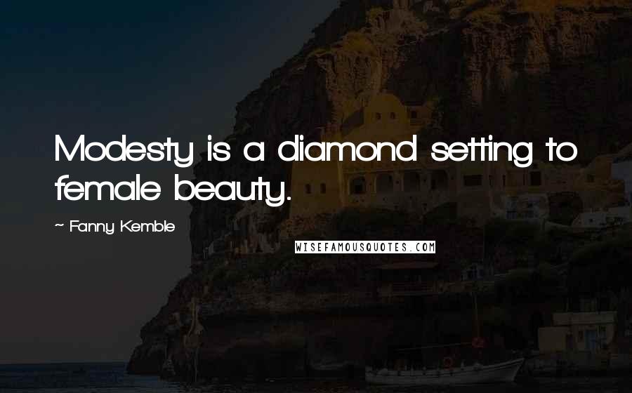 Fanny Kemble Quotes: Modesty is a diamond setting to female beauty.
