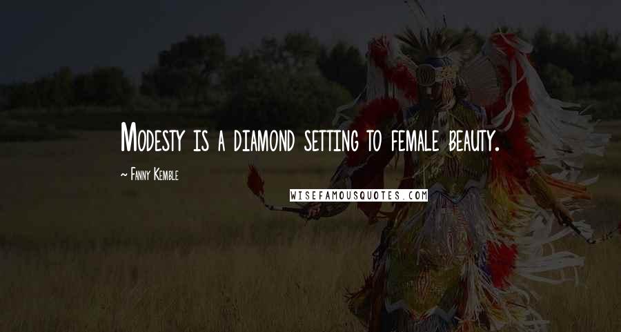 Fanny Kemble Quotes: Modesty is a diamond setting to female beauty.