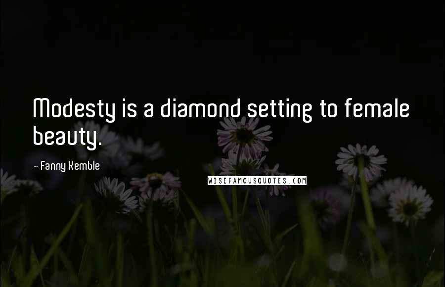 Fanny Kemble Quotes: Modesty is a diamond setting to female beauty.