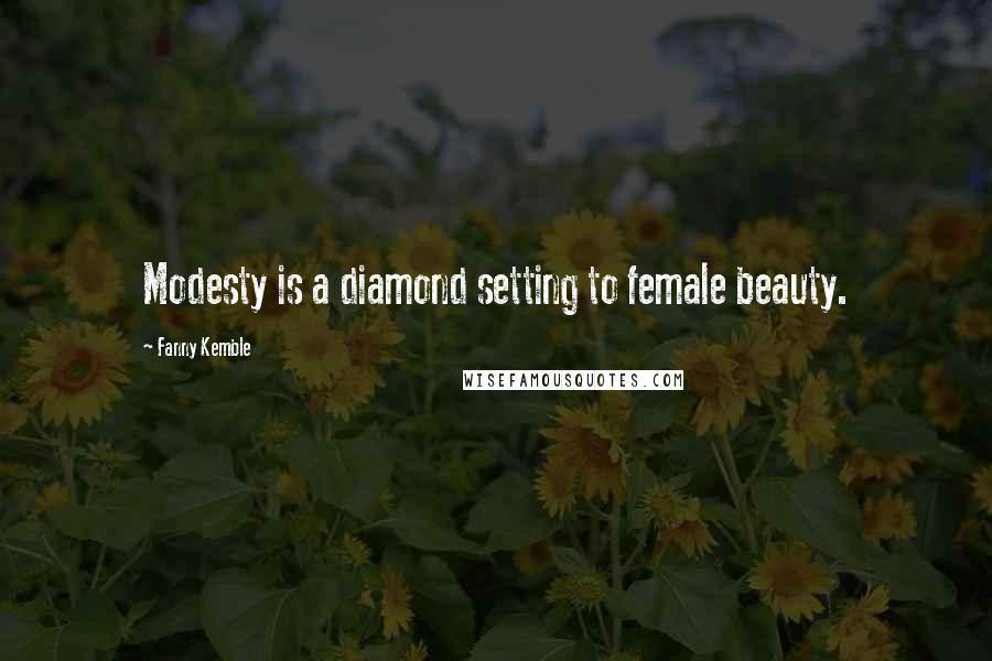 Fanny Kemble Quotes: Modesty is a diamond setting to female beauty.