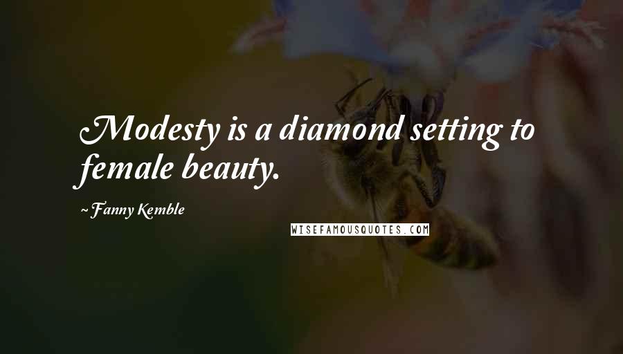 Fanny Kemble Quotes: Modesty is a diamond setting to female beauty.