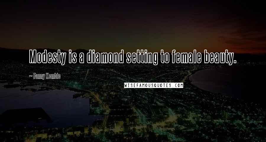 Fanny Kemble Quotes: Modesty is a diamond setting to female beauty.