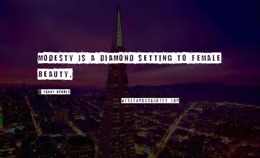 Fanny Kemble Quotes: Modesty is a diamond setting to female beauty.