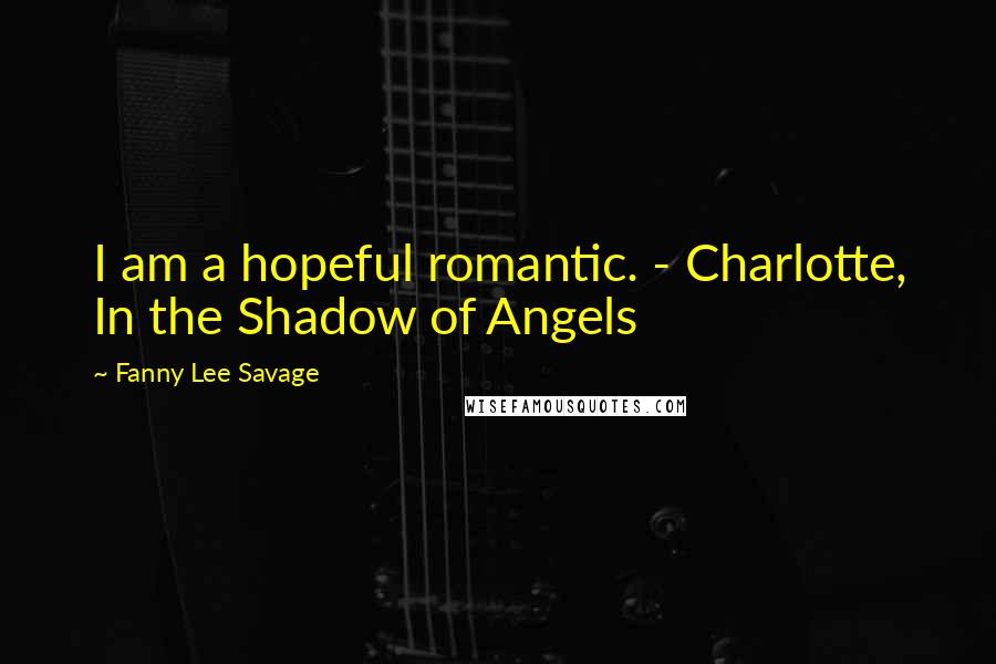 Fanny Lee Savage Quotes: I am a hopeful romantic. - Charlotte, In the Shadow of Angels