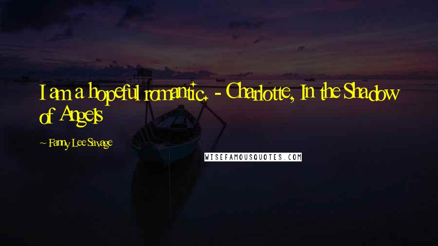 Fanny Lee Savage Quotes: I am a hopeful romantic. - Charlotte, In the Shadow of Angels