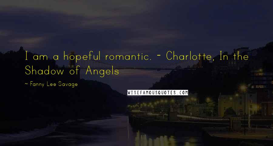 Fanny Lee Savage Quotes: I am a hopeful romantic. - Charlotte, In the Shadow of Angels