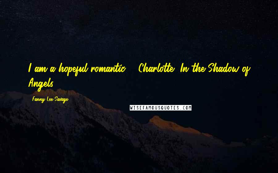 Fanny Lee Savage Quotes: I am a hopeful romantic. - Charlotte, In the Shadow of Angels