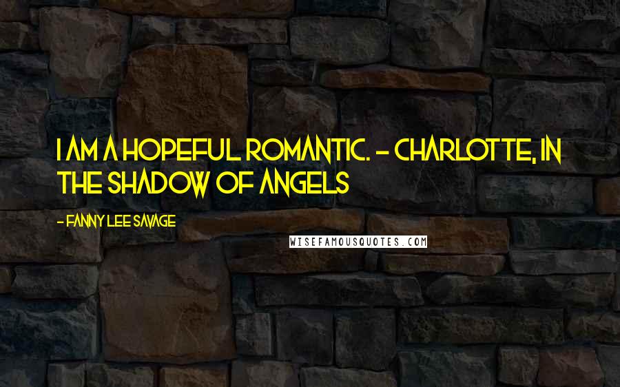 Fanny Lee Savage Quotes: I am a hopeful romantic. - Charlotte, In the Shadow of Angels