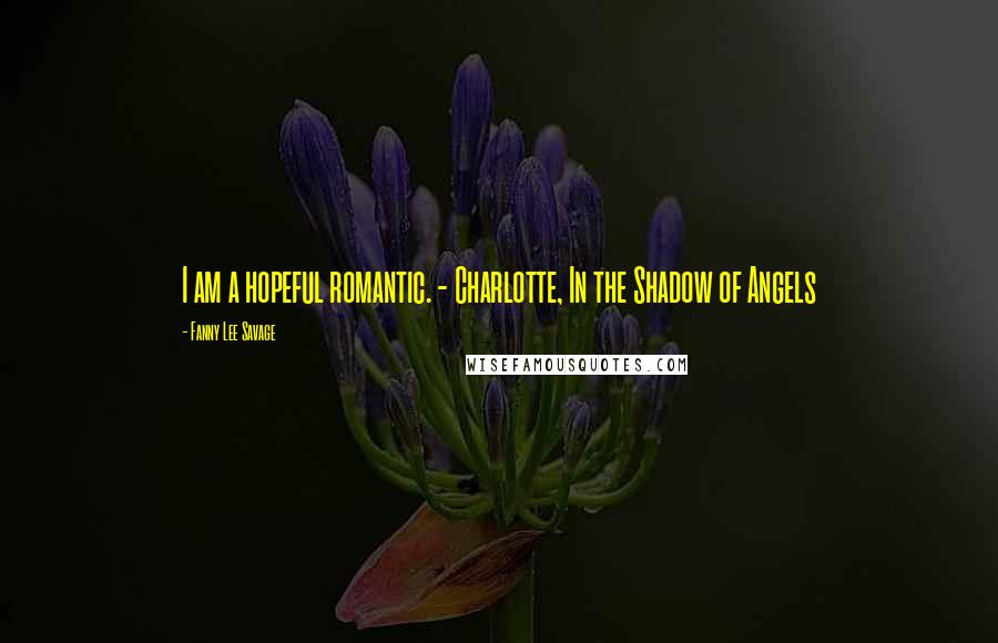 Fanny Lee Savage Quotes: I am a hopeful romantic. - Charlotte, In the Shadow of Angels