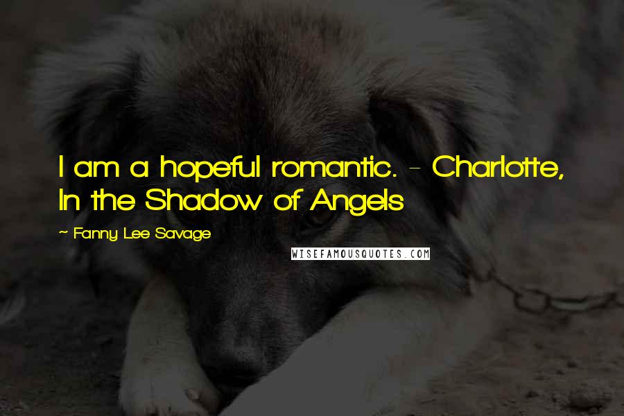 Fanny Lee Savage Quotes: I am a hopeful romantic. - Charlotte, In the Shadow of Angels