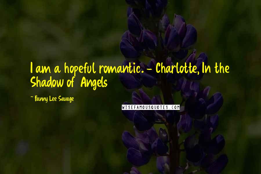 Fanny Lee Savage Quotes: I am a hopeful romantic. - Charlotte, In the Shadow of Angels