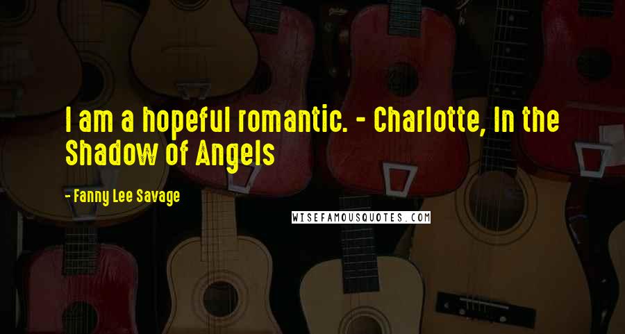 Fanny Lee Savage Quotes: I am a hopeful romantic. - Charlotte, In the Shadow of Angels