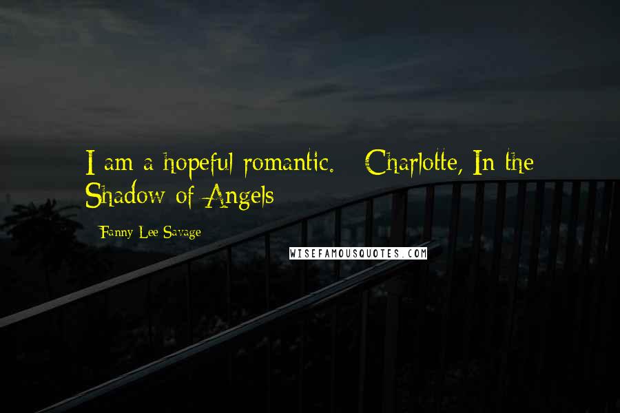 Fanny Lee Savage Quotes: I am a hopeful romantic. - Charlotte, In the Shadow of Angels