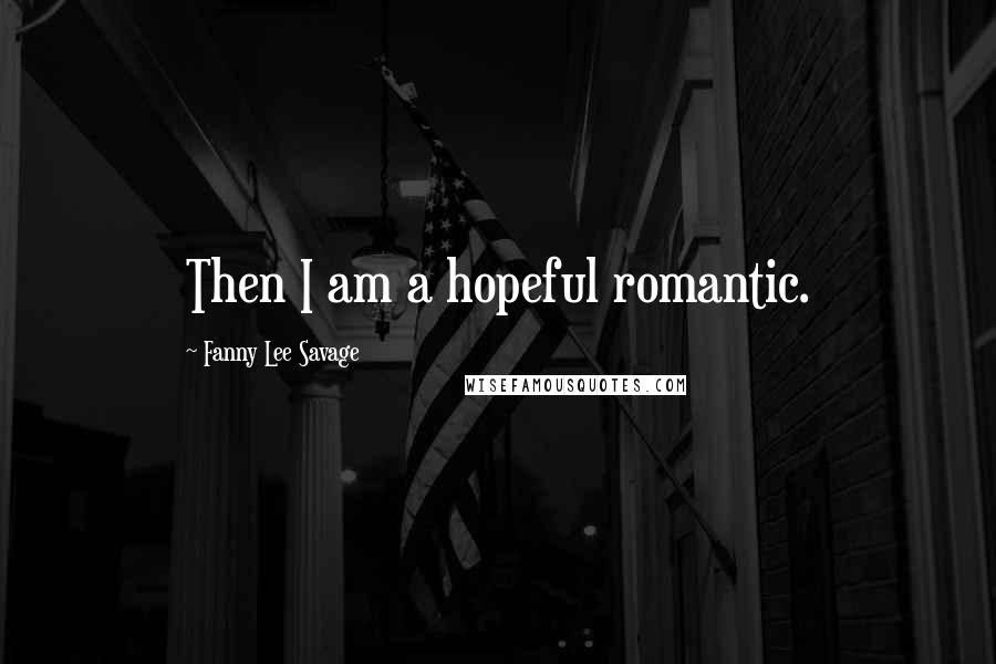 Fanny Lee Savage Quotes: Then I am a hopeful romantic.