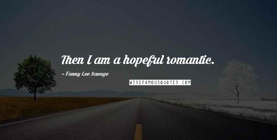 Fanny Lee Savage Quotes: Then I am a hopeful romantic.