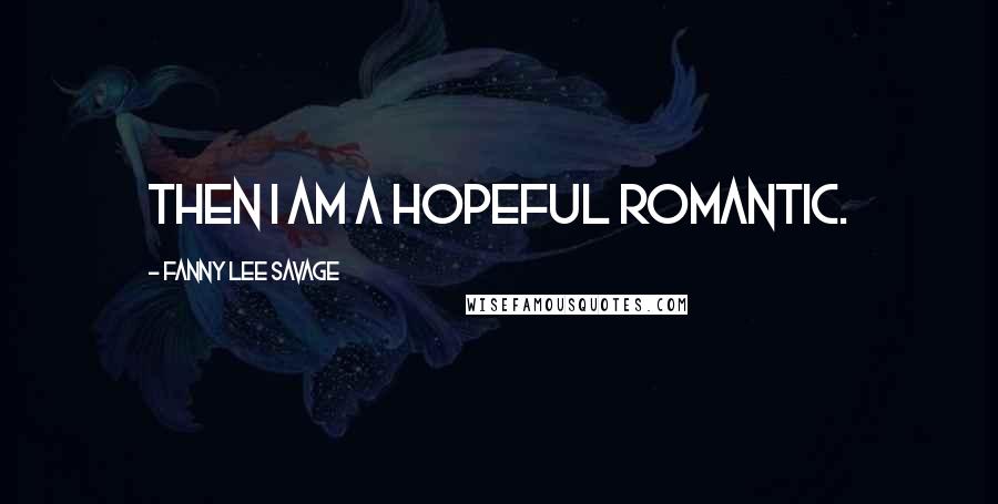 Fanny Lee Savage Quotes: Then I am a hopeful romantic.