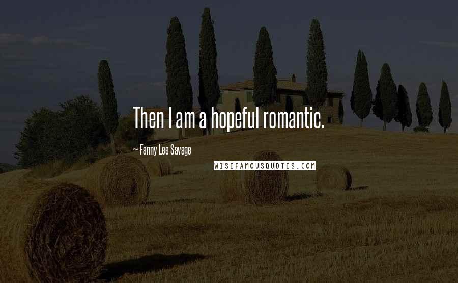 Fanny Lee Savage Quotes: Then I am a hopeful romantic.