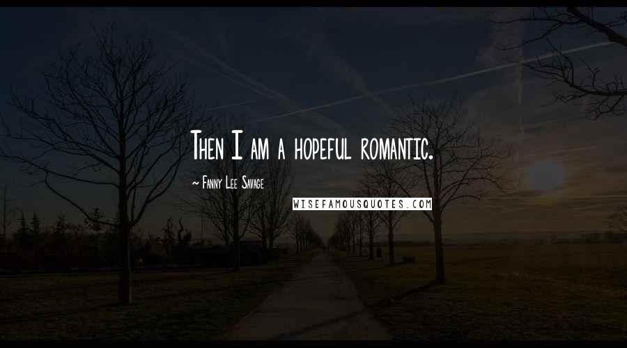 Fanny Lee Savage Quotes: Then I am a hopeful romantic.