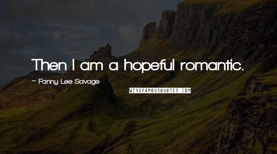 Fanny Lee Savage Quotes: Then I am a hopeful romantic.