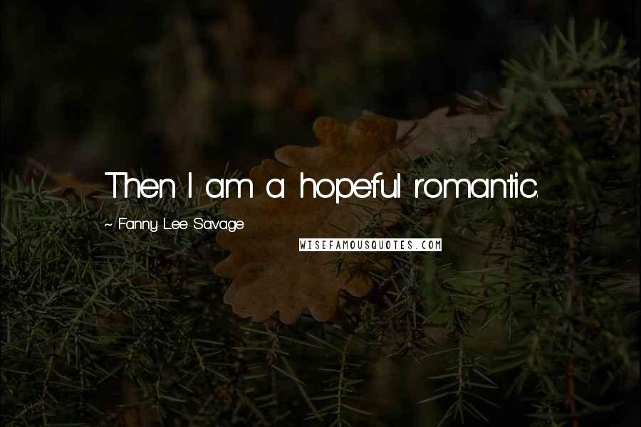 Fanny Lee Savage Quotes: Then I am a hopeful romantic.