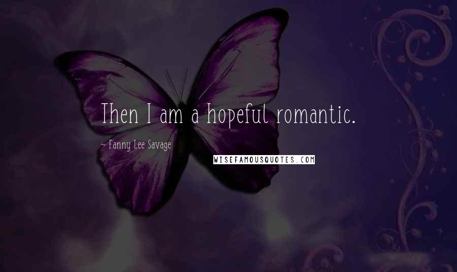 Fanny Lee Savage Quotes: Then I am a hopeful romantic.