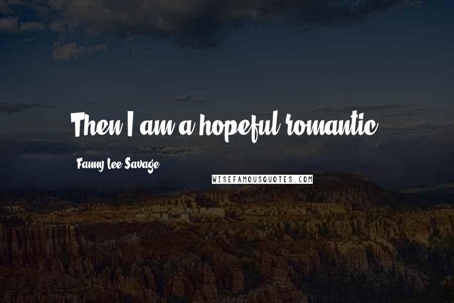 Fanny Lee Savage Quotes: Then I am a hopeful romantic.