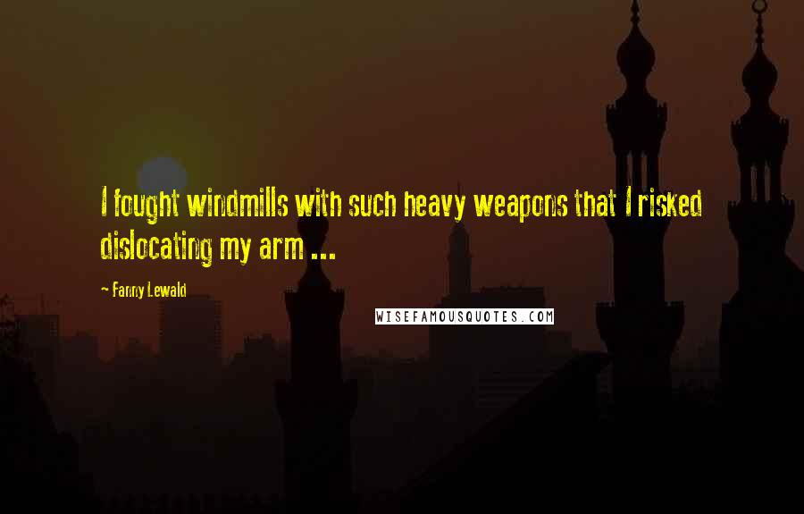 Fanny Lewald Quotes: I fought windmills with such heavy weapons that I risked dislocating my arm ...
