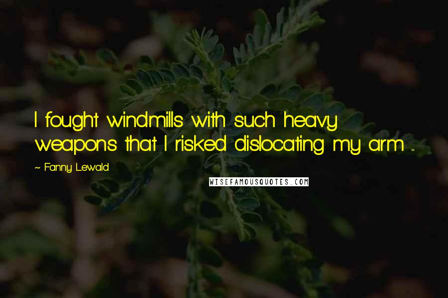 Fanny Lewald Quotes: I fought windmills with such heavy weapons that I risked dislocating my arm ...
