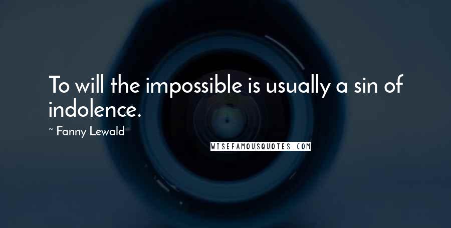 Fanny Lewald Quotes: To will the impossible is usually a sin of indolence.