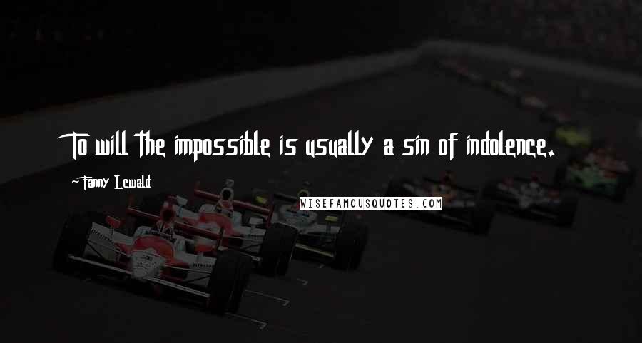 Fanny Lewald Quotes: To will the impossible is usually a sin of indolence.