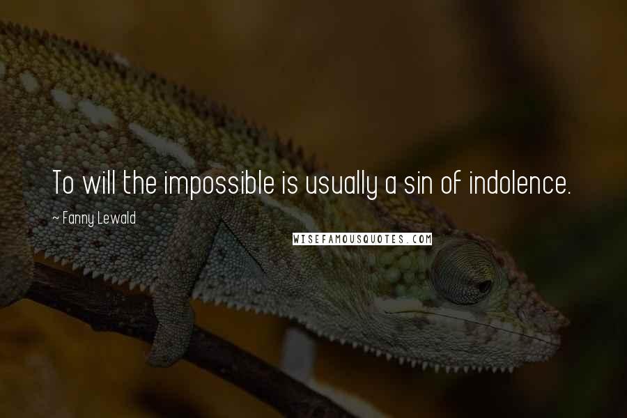 Fanny Lewald Quotes: To will the impossible is usually a sin of indolence.