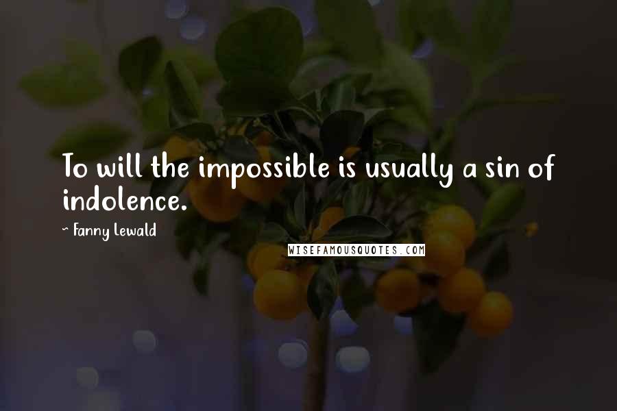 Fanny Lewald Quotes: To will the impossible is usually a sin of indolence.