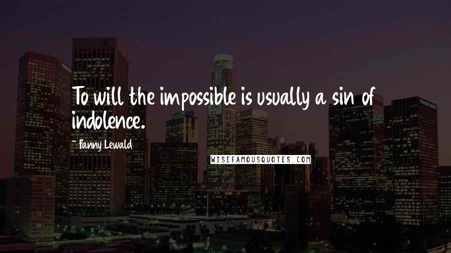 Fanny Lewald Quotes: To will the impossible is usually a sin of indolence.