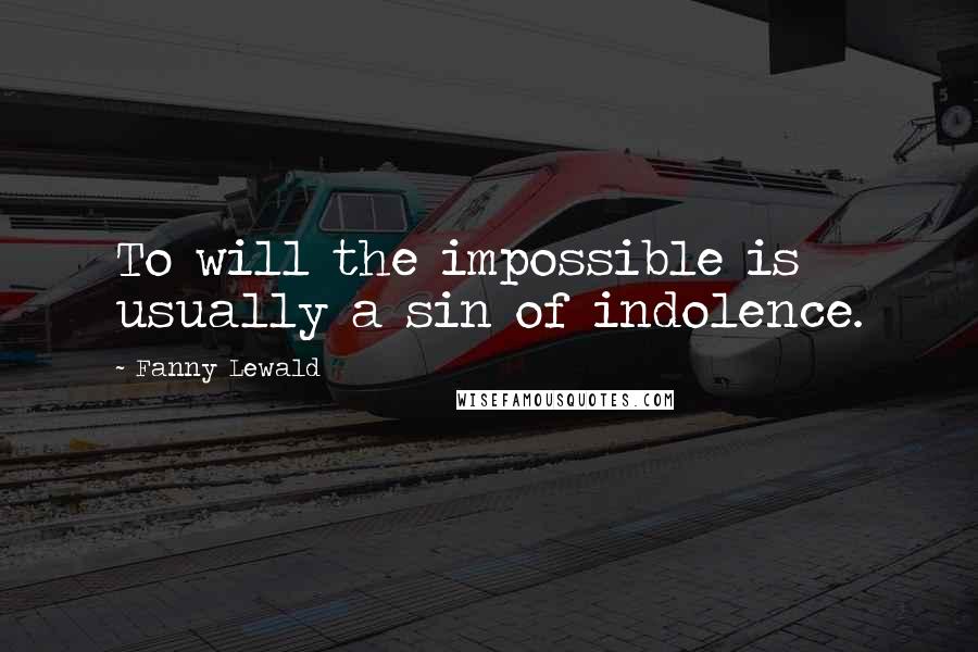 Fanny Lewald Quotes: To will the impossible is usually a sin of indolence.