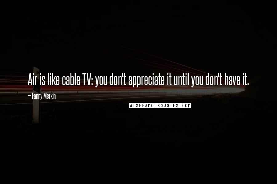 Fanny Merkin Quotes: Air is like cable TV: you don't appreciate it until you don't have it.