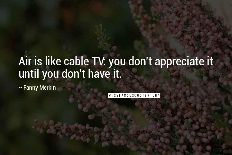 Fanny Merkin Quotes: Air is like cable TV: you don't appreciate it until you don't have it.