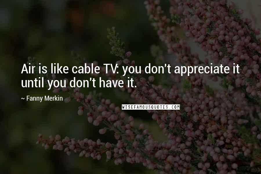 Fanny Merkin Quotes: Air is like cable TV: you don't appreciate it until you don't have it.